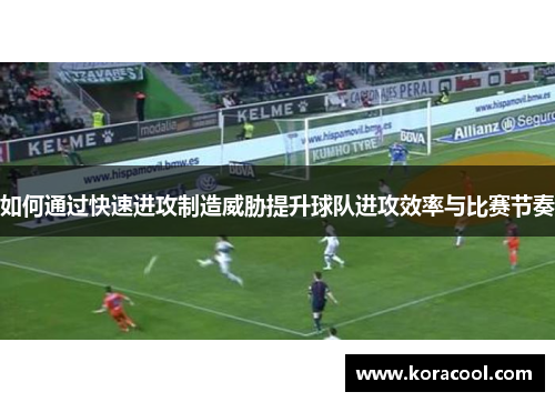 如何通过快速进攻制造威胁提升球队进攻效率与比赛节奏