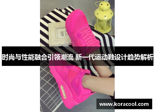 时尚与性能融合引领潮流 新一代运动鞋设计趋势解析