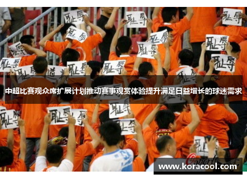 中超比赛观众席扩展计划推动赛事观赏体验提升满足日益增长的球迷需求