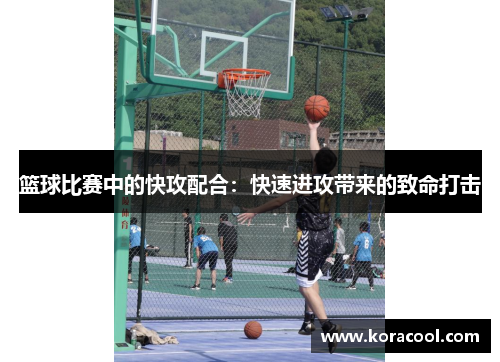 篮球比赛中的快攻配合：快速进攻带来的致命打击