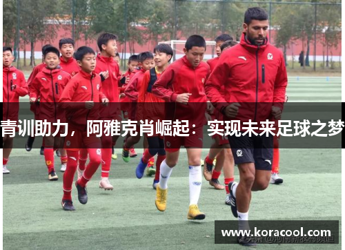 青训助力，阿雅克肖崛起：实现未来足球之梦